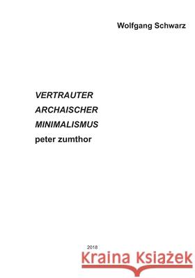 VERTRAUTER ARCHAISCHER MINIMALISMUS peter zumthor Schwarz, Wolfgang 9781717737687