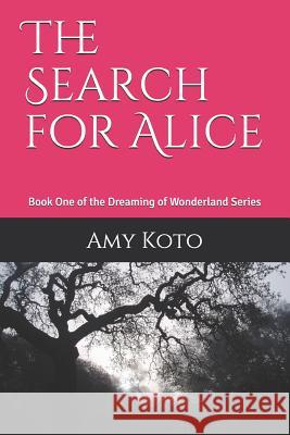 The Search for Alice: Book One of the Dreaming of Wonderland Series Amy Koto 9781717739025 Independently Published