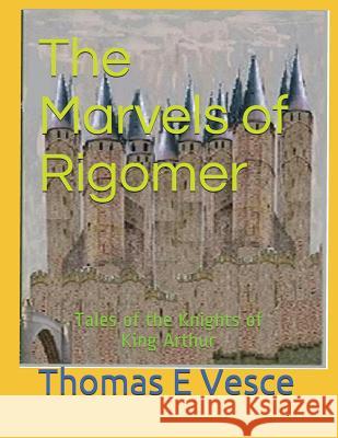 The Marvels of Rigomer: Tales of the Knights of King Arthur Thomas E Vesce 9781717739674 Independently Published