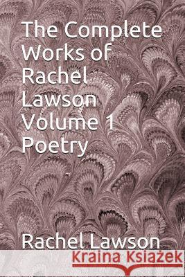 The Complete Works of Rachel Lawson Volume 1 Poetry D. L. Lawson Rachel Lawson 9781717740984 Independently Published