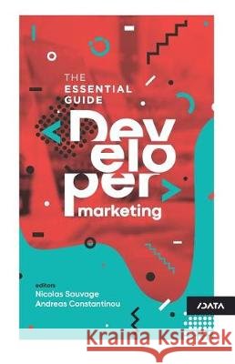 Developer Marketing: The Essential Guide Nicolas Sauvage Andreas Constantinou Slashdata 9781717742223