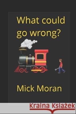 What could go wrong?: At Newton Heath Moran, Mick 9781717742650