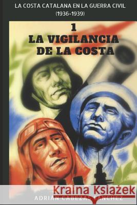 1. La Vigilancia de la Costa: La Costa Catalana en la Guerra Civil (1936-1939) Adrian Cabeza 9781717745378 Independently Published