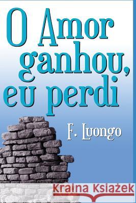 O Amor Ganhou, Eu Perdi! F. Luongo 9781717749147 Independently Published