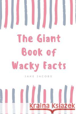 The Giant Book of Wacky Facts Jake Jacobs 9781717749451