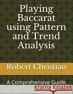 Playing Baccarat Using Pattern and Trend Analysis: A Comprehensive Guide Robert Christian 9781717750457 Independently Published