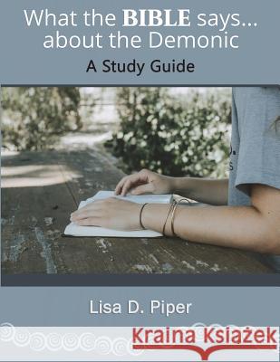 What the Bible Says about the Demonic: A Study Guide Lisa D. Piper 9781717751096 Independently Published