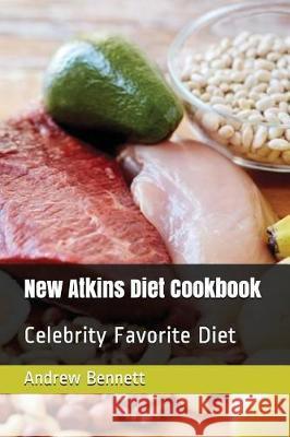 New Atkins Diet Cookbook: Celebrity Favorite Diet Andrew Bennett 9781717753571