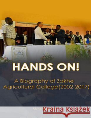 Hands On! a Biography of Zakhe Agricultural College (2002-2017) Mzwakhe Sifundo Xulu 9781717753748 Independently Published