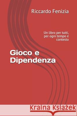 Gioco e Dipendenza: Un libro per tutti, per ogni tempo e contesto Nunzia Provenzano Riccardo Fenizia 9781717757128 Independently Published