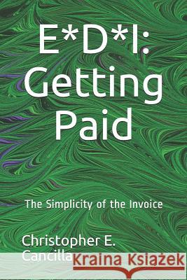 E*d*i: Getting Paid: The Simplicity of the Invoice Christopher E Cancilla 9781717758071 Independently Published