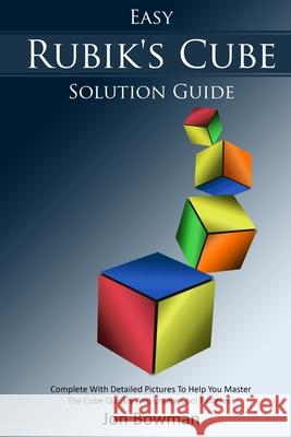 Easy Rubik's Cube Solution Guide: Complete With Detailed Pictures To Help You Master The Cube Quickly And Create Cool Patterns! Bowman, Jon 9781717761163