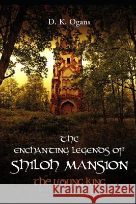 The Enchanting Legends of Shiloh Mansion: The Young King - Expanded Edition D. K. Ogans 9781717763273 Independently Published
