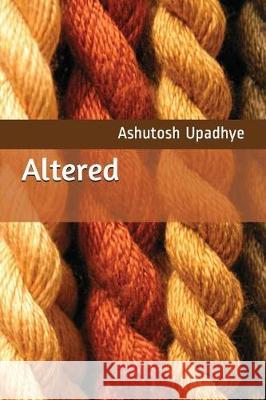 Altered: A Desperate Love Story with a Very Dark Twist Ashutosh Upadhye 9781717764706 Independently Published