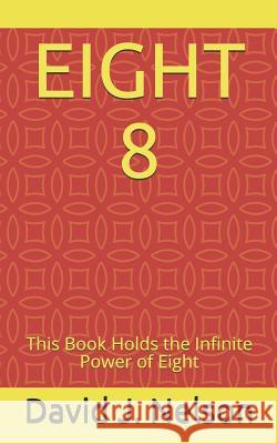 Eight 8: This Book Holds the Infinite Power of Eight David J. Nelson 9781717765338 Independently Published