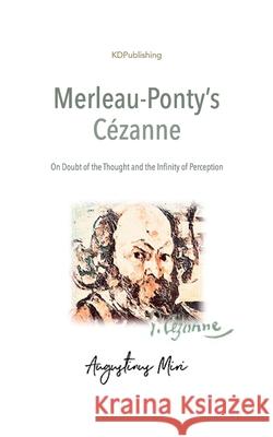 Merleau-Ponty's Cézanne: On Doubt of the Thought and the Infinity of Perception Miri, Augustinus 9781717767448 Independently Published