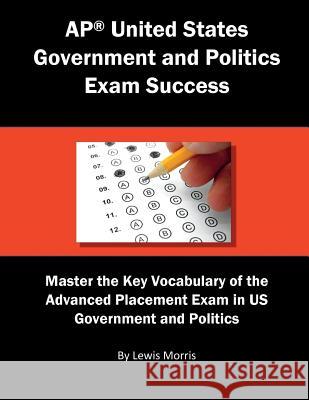 AP United States Government and Politics Exam Success: Master the Key Vocabulary of the Advanced Placement Exam in US Government and Politics Morris, Lewis 9781717771056