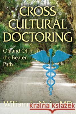 Crosscultural Doctoring. on and Off the Beaten Path. William Lemaire 9781717771834