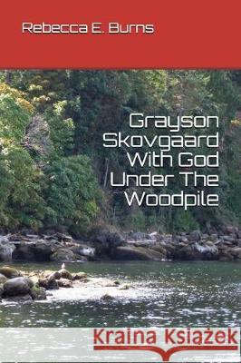 Grayson Skovgaard with God Under the Woodpile Rebecca E. Burns 9781717772015