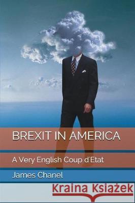 Brexit in America: A Very English Coup d'Etat James Chanel 9781717773234