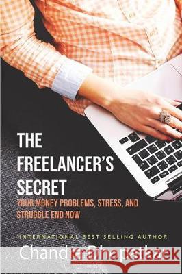 The Freelancer's Secret: Your Money Problems, Stress, and Struggle End Now! Chandra Dhopatkar 9781717773906