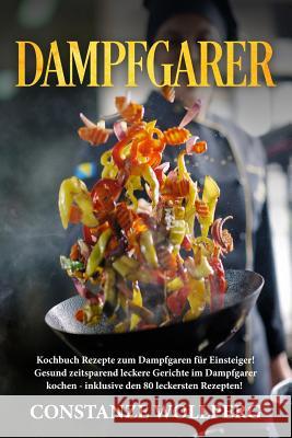 Dampfgarer: Kochbuch Rezepte zum Dampfgaren für Einsteiger!  Gesund zeitsparend leckere Gerichte im Dampfgarer kochen - R Wollperg, Constanze 9781717781185 Independently Published