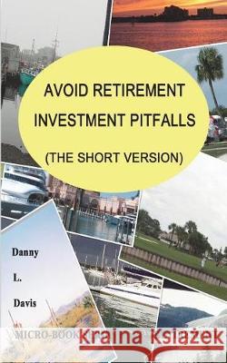 Avoid Retirement Investment Pitfalls, the Short Version: Happy Retirement Danny L. Davis 9781717784223 Independently Published