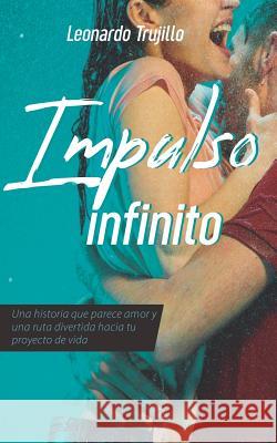 Impulso Infinito: Algo Que Parece Amor Y Una Ruta Divertida Hacia Tu Proyecto de Vida Leonardo Trujillo 9781717784728 Independently Published