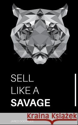 Sell Like A Savage: Nine Sales Traits to Grow Your Sales Doerfler, Jared 9781717788153