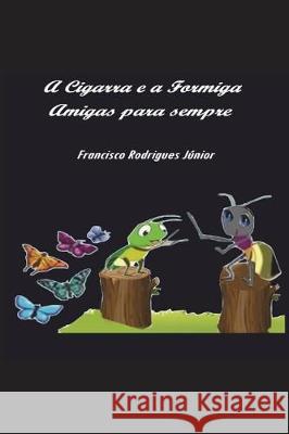 A Cigarra E a Formiga: Amigas Para Sempre Francisco Rodrigues Junior 9781717789709 Independently Published