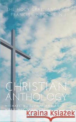 Christian Anthology: The Holy Grail and Pope Francis - 2 Books in 1 Anne-Marie McConnaught Michael Woodford 9781717792228