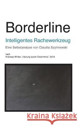 Borderline - Intelligentes Rachewerkzeug: Eine Selbstanalyse Von Claudia Szytniewski Nach Andreas Winter Claudia Szytniewski 9781717792365 Independently Published
