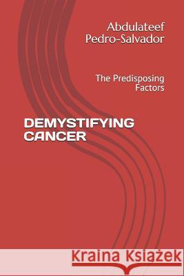 Demystifying Cancer: The Predisposing Factors Muhammed Olayiwola Pedro Abdulateef Pedro-Salvador 9781717792723