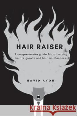 Hair Raiser: A comprehensive guide for optimizing hair re growth and hair maintenance Navid Ayon 9781717794178