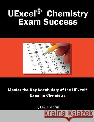 Uexcel Chemistry Exam Success: Master the Key Vocabulary of the Uexcel Exam in Chemistry Lewis Morris 9781717794246