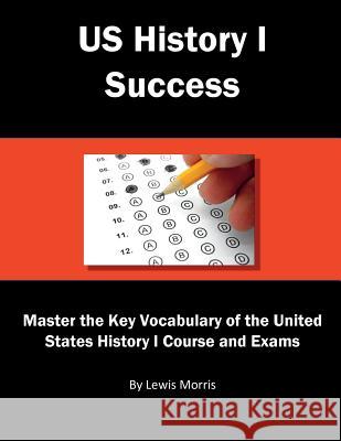 Us History I Success: Master the Key Vocabulary of the United States History I Course and Exams Lewis Morris 9781717794581 Independently Published