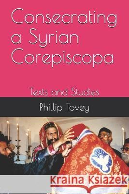 Consecrating a Syrian Corepiscopa: Texts and Studies Phillip Tovey   9781717794864 Independently Published