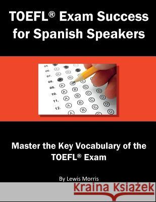 TOEFL Exam Success for Spanish Speakers: Master the Key Vocabulary of the TOEFL Exam Lewis Morris 9781717795755 Independently Published