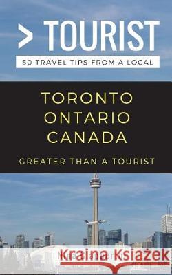 Greater Than a Tourist- Toronto Ontario Canada: 50 Travel Tips from a Local Greater Than a Tourist, Nina Clapperton 9781717797902 Independently Published