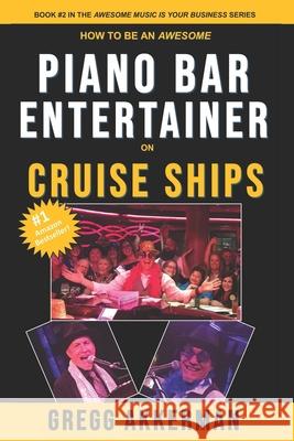 How to Be an Awesome Piano Bar Entertainer on Cruise Ships Gregg Akkerman 9781717798237