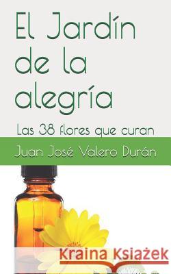 El Jardín de la Alegría: Las 38 Flores Que Curan Valero Duran, Juan Jose 9781717800527