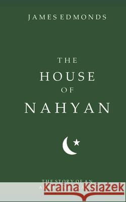 The House of Nahyan: The Story of an Arabian Dynasty James Edmonds 9781717803184