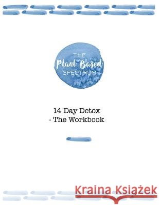 The Plant Based Spectrum - 14 Day Detox - The Workbook Brittney Seal 9781717803481