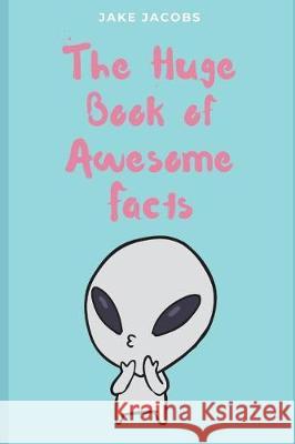 The Huge Book of Awesome Facts Jake Jacobs 9781717804051