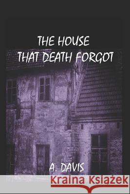 The House That Death Forgot A. Davis 9781717814104 Independently Published