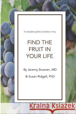 Find The Fruit In Your Life: A complete guide to healthy living Susan Ridgell Jeremy Stueven 9781717815422 Independently Published