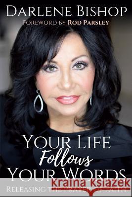 Your Life Follows Your Words: Releasing the Power of Faith Darlene Bishop 9781717816948 Independently Published