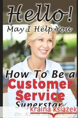 Hello, May I Help You?: How to Become a Customer Service Superstar Kevin Hairston 9781717816962 Independently Published