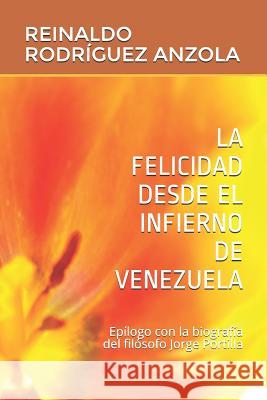 La Felicidad Desde El Infierno de Venezuela: Epílogo con biografía del filósofo Jorge Portilla Anzola, Reinaldo Rodriguez 9781717817679