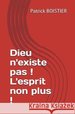 Dieu n'Existe Pas ! l'Esprit Non Plus ! Patrick Boistier 9781717819215 Independently Published